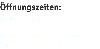 Öffnungszeiten: Montag Ruhetag Dienstag bis Freitag 9.30 - 18.00 Uhr Samstag 8.00 - 13.00 Uhr