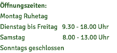 Öffnungszeiten: Montag Ruhetag Dienstag bis Freitag 9.30 - 18.00 Uhr Samstag 8.00 - 13.00 Uhr Sonntags geschlossen