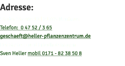 Adresse: Stader Straße 18 | 21785 Neuhaus Telefon: 0 47 52 / 3 65 geschaeft@heller-pflanzenzentrum.de Bei Garten- und Friedhofsfragen Sven Heller mobil 0171 - 82 38 50 8 